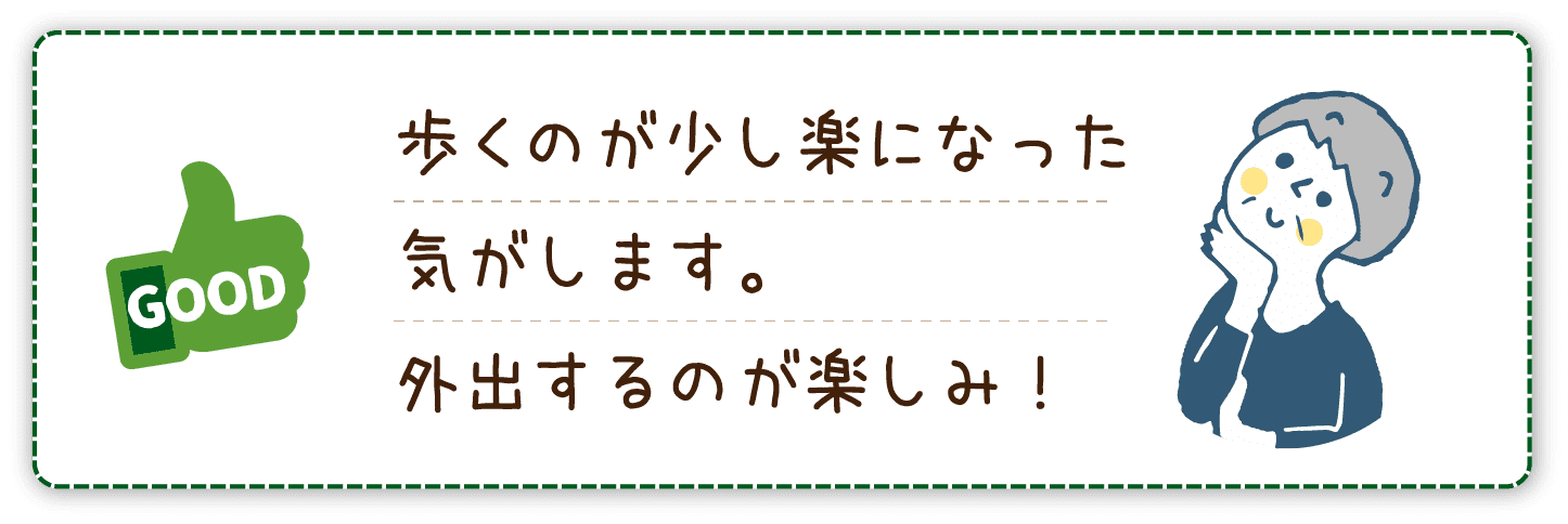 歩くのが少し楽になった気がします。外出するのが楽しみ!